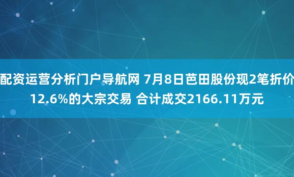 配资运营分析门户导航网 7月8日芭田股份现2笔折价12.6%的大宗交易 合计成交2166.11万元