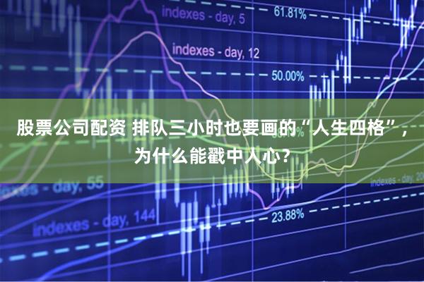股票公司配资 排队三小时也要画的“人生四格”，为什么能戳中人心？