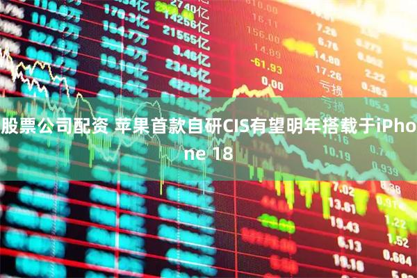 股票公司配资 苹果首款自研CIS有望明年搭载于iPhone 18