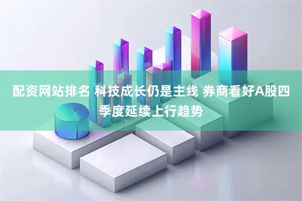 配资网站排名 科技成长仍是主线 券商看好A股四季度延续上行趋势