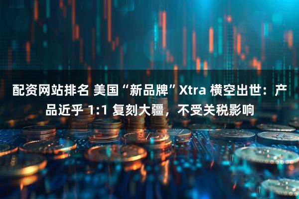 配资网站排名 美国“新品牌”Xtra 横空出世:产品近乎 1:1 复刻大疆,不受关税影响