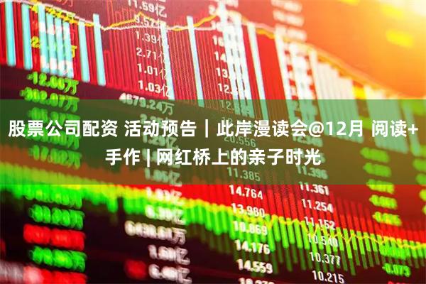 股票公司配资 活动预告｜此岸漫读会@12月 阅读+手作 | 网红桥上的亲子时光