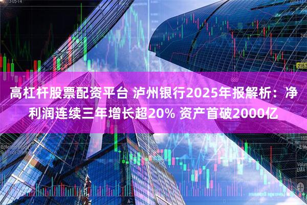 高杠杆股票配资平台 泸州银行2025年报解析:净利润连续三年增长超20% 资产首破2000亿