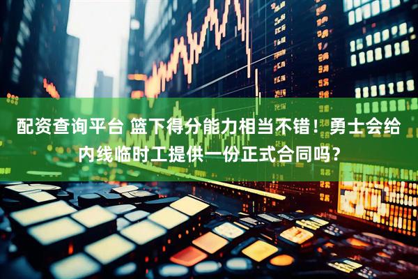 配资查询平台 篮下得分能力相当不错！勇士会给内线临时工提供一份正式合同吗？